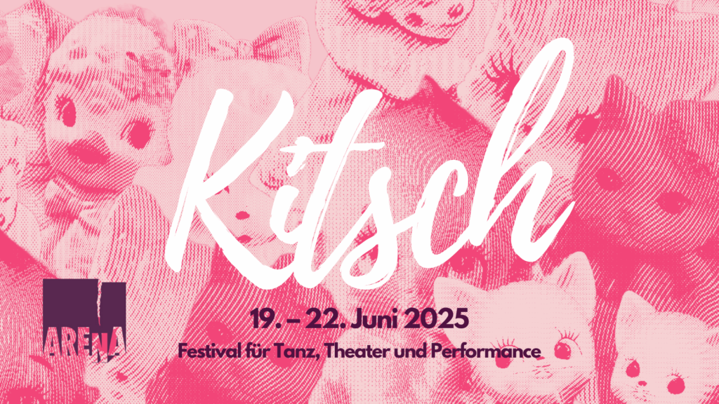Grafik des Arena-Festivals 2025. Es zeigt im Hintergrund rosa Kuscheltiere und im Vordergrund Text - und zwar den Titel des Festivals: Kitsch sowie Das Datum: 19. bis 22. Juni 2025 und die Info. Festival für Tanz, Theater und Performance